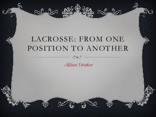 LACROSSE: FROM ONE
POSITION TO ANOTHER
Allison Strecker

 