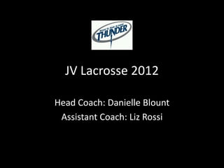 JV Lacrosse 2012

Head Coach: Danielle Blount
 Assistant Coach: Liz Rossi
 