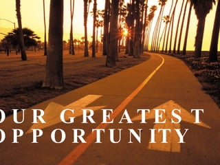 OUR GREATEST OPPORTUNITY 