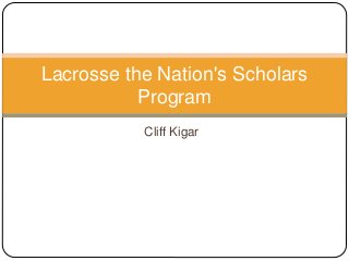 Cliff Kigar
Lacrosse the Nation's Scholars
Program
 