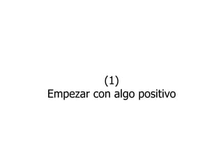 (1)
Empezar con algo positivo
 