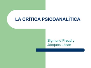 LA CRÍTICA PSICOANALÍTICA

Sigmund Freud y
Jacques Lacan

 