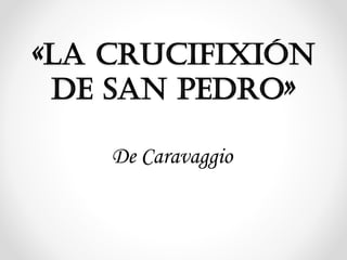 «la crucifixión
de san pedro»
De Caravaggio

 