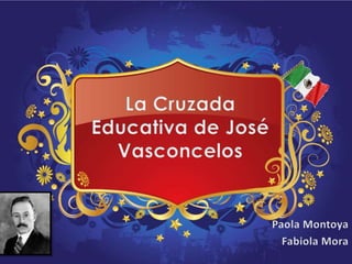 La Cruzada Educativa de José Vasconcelos  Paola Montoya Fabiola Mora 