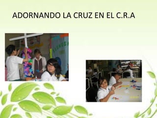 ADORNANDO LA CRUZ EN EL C.R.A
 