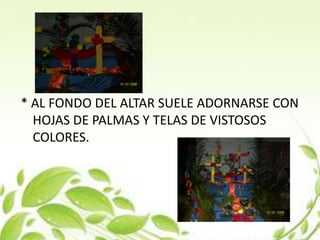 * AL FONDO DEL ALTAR SUELE ADORNARSE CON
  HOJAS DE PALMAS Y TELAS DE VISTOSOS
  COLORES.
 