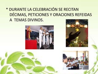* DURANTE LA CELEBRACIÓN SE RECITAN
  DÉCIMAS, PETICIONES Y ORACIONES REFEIDAS
  A TEMAS DIVINOS.
 