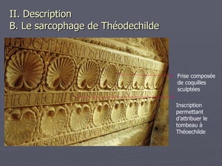 II. Description   B. Le sarcophage de Théodechilde Inscription permettant d’attribuer le tombeau à Théoechilde Frise composée de coquilles sculptées 