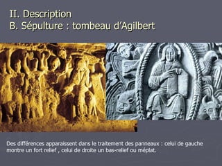 II. Description   B. Sépulture : tombeau d’Agilbert Des différences apparaissent dans le traitement des panneaux : celui de gauche montre un fort relief , celui de droite un bas-relief ou méplat.  