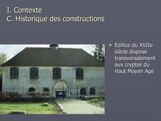 I. Contexte C. Historique des constructions Edifice du XVIIe siècle disposé transversalement aux cryptes du Haut Moyen Age 