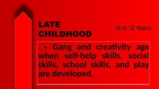 (6 to 12 Years)
LATE
CHILDHOOD
- Gang and creativity age
when self-help skills, social
skills, school skills, and play
are developed.
 