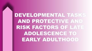 DEVELOPMENTAL TASKS
AND PROTECTIVE AND
RISK FACTORS OF LATE
ADOLESCENCE TO
EARLY ADULTHOOD
 