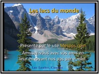 Lac Louise, Canada ,[object Object],Présenté par le site  Mespps.com Amusez-vous avec vos amis en leur envoyant nos pps par e-mail. 