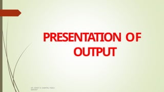 PRESENTATION OF
OUTPUT
DR. GRANT B. GUBATAN, PUBLIC
SERVANT
 