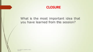 CLOSURE
DR. GRANT B. GUBATAN, PUBLIC
SERVANT
What is the most important idea that
you have learned from this session?
 