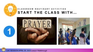 S TA R T T H E C L A S S W I T H …
LAC SESSION:APRIL 26, 2023:Lesson Walkthrough
C L A S S R O O M R O U T I N A R Y A C T I V I T I E S
 