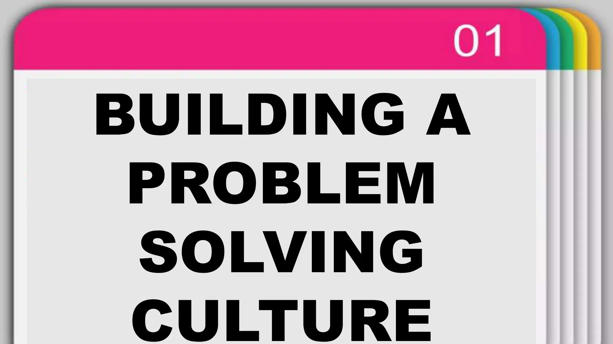 BUILDING A
PROBLEM
SOLVING
CULTURE