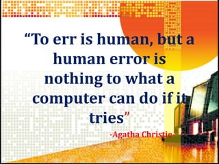 “To err is human, but a
human error is
nothing to what a
computer can do if it
tries”
-Agatha Christie-
 