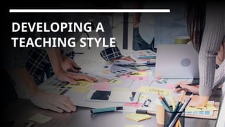 DEVELOPING A
TEACHING STYLE
 