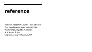 reference
National Research Council 1997. Science
Teaching Reconsidered: A Handbook.
Washington, DC: The National
Academies Press.
https://doi.org/10.17226/5287.
 