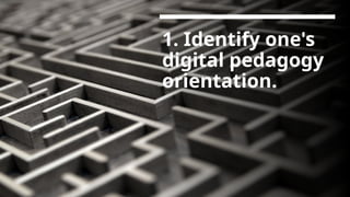 1. Identify one's
digital pedagogy
orientation.
 