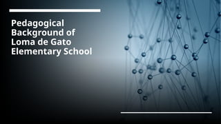 Pedagogical
Background of
Loma de Gato
Elementary School
 