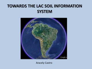 Aracely Castro
TOWARDS THE LAC SOIL INFORMATION
SYSTEM
 