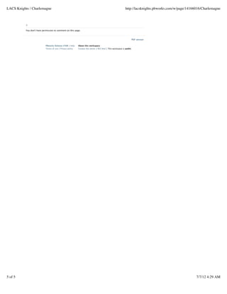 PDF version
PBworks Release #588 / Help
Terms of use / Privacy policy
About this workspace
Contact the owner / RSS feed / This workspace is public
:)
You don't have permission to comment on this page.
LACS Knights / Charlemagne http://lacsknights.pbworks.com/w/page/14166016/Charlemagne
5 of 5 7/7/12 4:29 AM
 