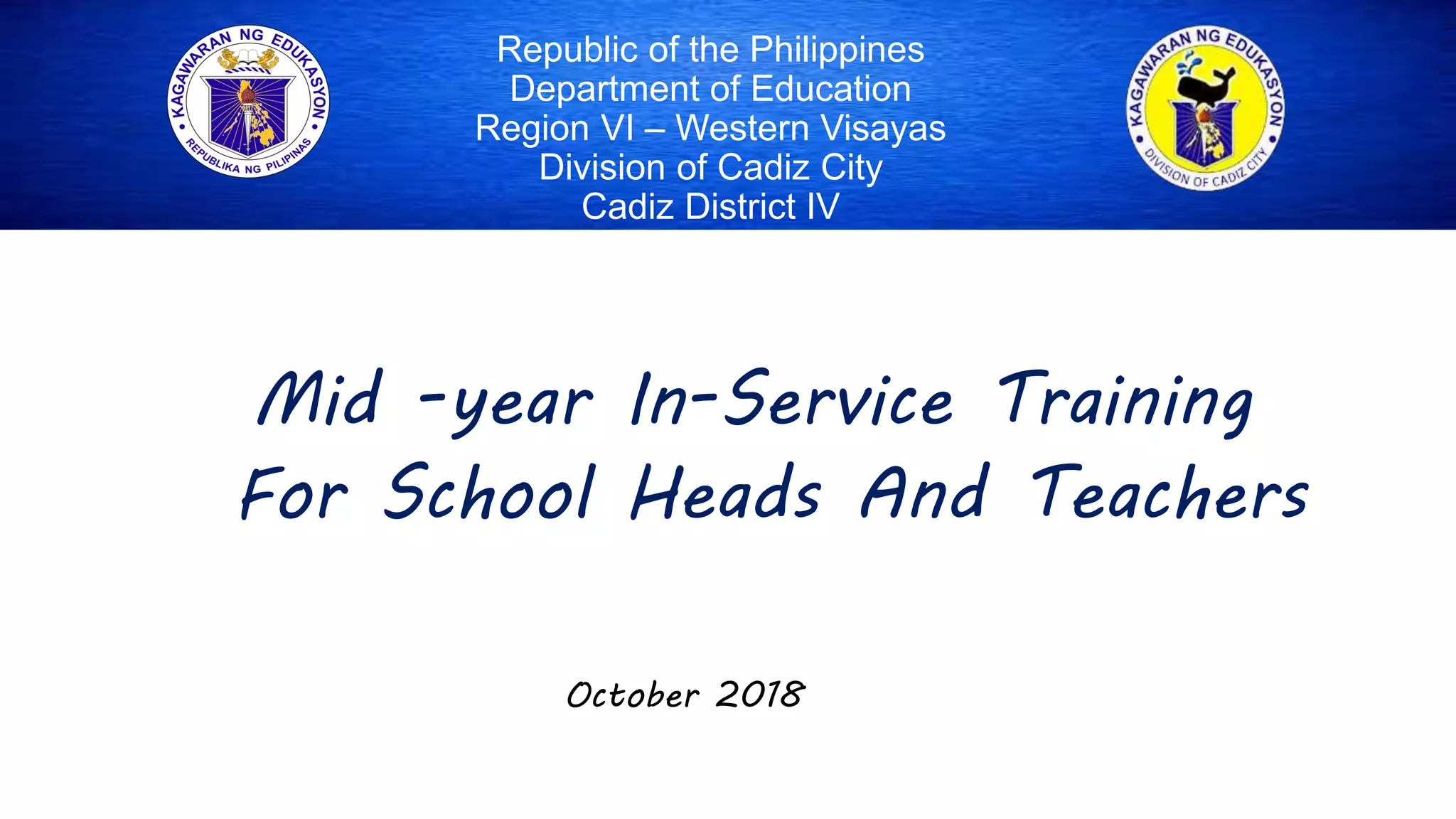 Republic of the Philippines
Department of Education
Region VI – Western Visayas
Division of Cadiz City
Cadiz District IV
Mid -year In-Service Training
For School Heads And Teachers
October 2018
 