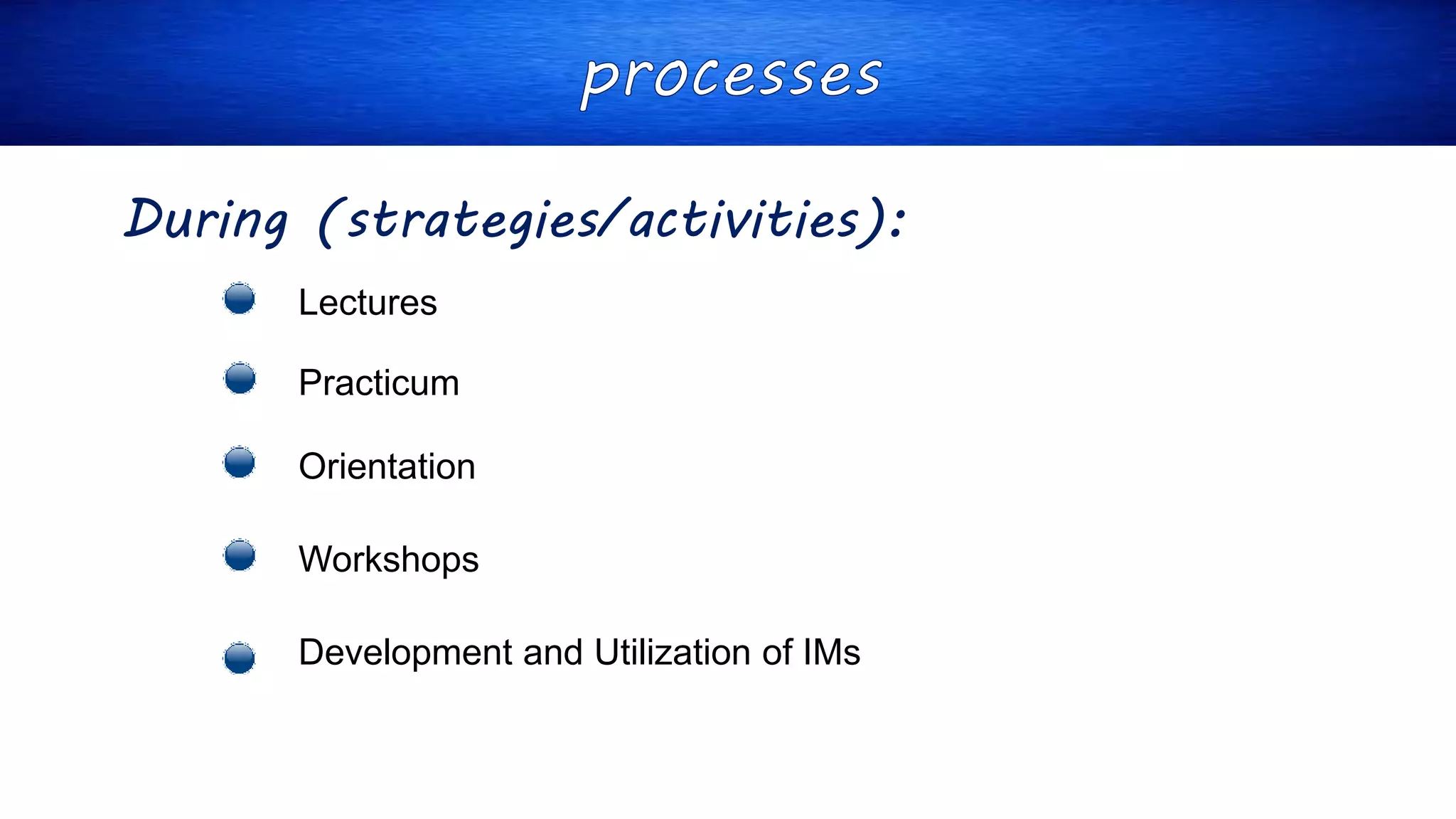 During (strategies/activities):
Lectures
Practicum
Orientation
Workshops
Development and Utilization of IMs
 