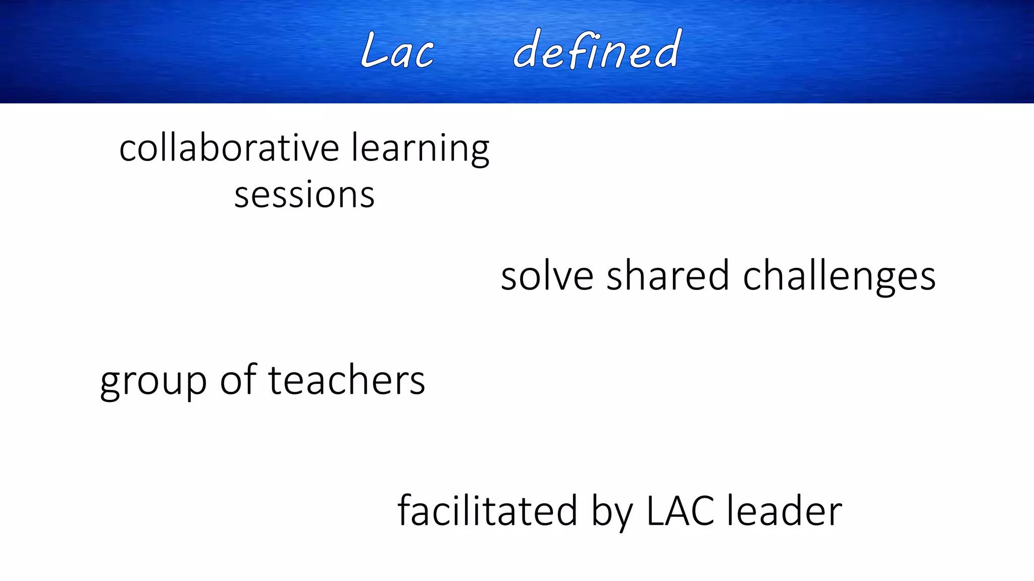 collaborative learning
sessions
solve shared challenges
group of teachers
facilitated by LAC leader
 