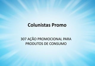 Colunistas Promo
307 AÇÃO PROMOCIONAL PARA
PRODUTOS DE CONSUMO
 