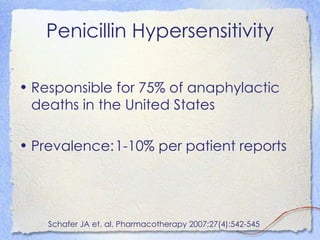 Penicillin Hypersensitivity

• Responsible for 75% of anaphylactic
  deaths in the United States

• Prevalence:1-10% per patient reports




    Schafer JA et. al. Pharmacotherapy 2007;27(4):542-545
 