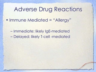 Adverse Drug Reactions
• Immune Mediated = “Allergy”

  – Immediate: likely IgE-mediated
  – Delayed: likely T-cell -mediated
 