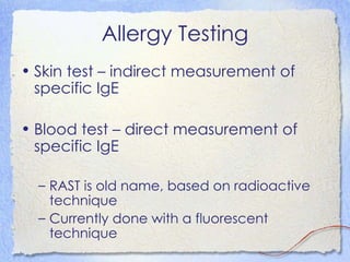 Allergy Testing
• Skin test – indirect measurement of
  specific IgE

• Blood test – direct measurement of
  specific IgE

  – RAST is old name, based on radioactive
    technique
  – Currently done with a fluorescent
    technique
 