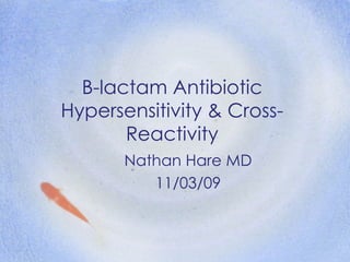 Β-lactam Antibiotic
Hypersensitivity & Cross-
       Reactivity
       Nathan Hare MD
          11/03/09
 