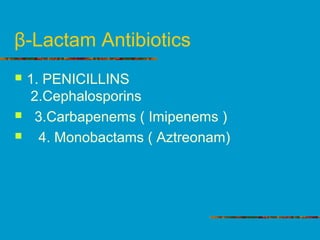 β-Lactam Antibiotics
 1. PENICILLINS
2.Cephalosporins
 3.Carbapenems ( Imipenems )
 4. Monobactams ( Aztreonam)
 