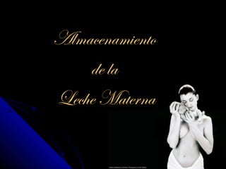 Almacenamiento
    de la
Leche Materna
 