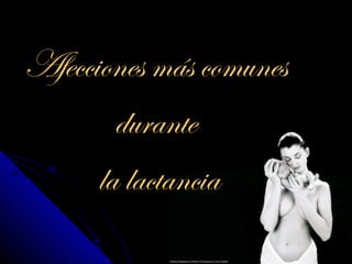 Afecciones más comunes
        durante
      la lactancia
 
