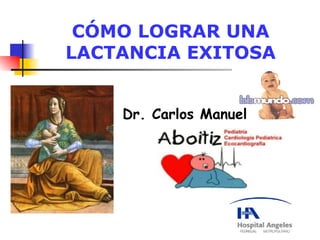 CÓMO LOGRAR UNA
LACTANCIA EXITOSA


    Dr. Carlos Manuel
 