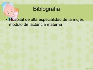 Biblografia
• Hospital de alta especialidad de la mujer,
modulo de lactancia materna
 