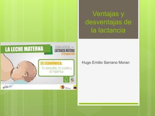Ventajas y
desventajas de
la lactancia
Hugo Emilio Serrano Moran
 