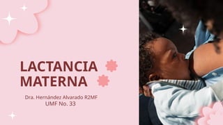 LACTANCIA
MATERNA
Dra. Hernández Alvarado R2MF
UMF No. 33
 