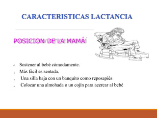 POSICION DE LA MAMÁ
 Sostener al bebé cómodamente.
Más fácil es sentada.
Una silla baja con un banquito como reposapiés
Colocar una almohada o un cojín para acercar al bebé
 