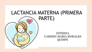 INTERNA
CARMEN MARIA MORALES
QUISPE
LACTANCIA MATERNA (PRIMERA
PARTE)
 