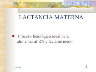 LACTANCIA MATERNA Proceso fisiol ó gico ideal para  alimentar al RN y lactante menor 