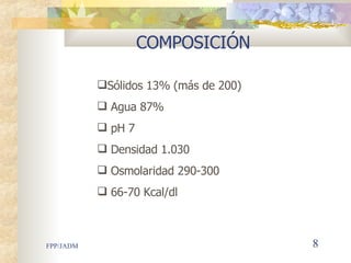 COMPOSICIÓN Sólidos 13% (más de 200) Agua 87% pH 7 Densidad 1.030 Osmolaridad 290-300 66-70 Kcal/dl 