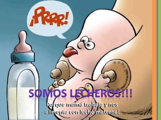 Porque mamá trabaja y nos
alimenta con leche materna!
Porque mamá trabaja y nos
alimenta con leche materna!
 