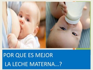 POR QUE ES MEJOR
LA LECHE MATERNA…?
 