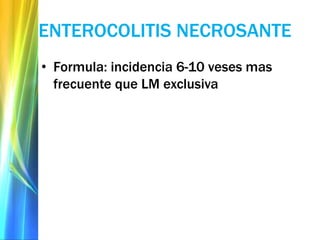 ENTEROCOLITIS NECROSANTE
• Formula: incidencia 6-10 veses mas
frecuente que LM exclusiva
 